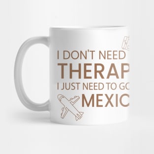 I Don’t Need Therapy I Just Need To Go to mexico Funny Travel shirt | Gift for Travel Lover| Mexcio Travel | Mexcio Tour Mug